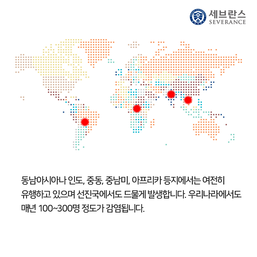 동남아시아나 인도, 중동, 중남미, 아프리카 등지에서는 여전히  유행하고 있으며 선진국에서도 드물게 발생합니다. 우리나라에서도  매년 100~300명 정도가 감염됩니다.